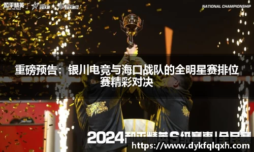 重磅预告：银川电竞与海口战队的全明星赛排位赛精彩对决