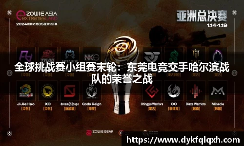 全球挑战赛小组赛末轮：东莞电竞交手哈尔滨战队的荣誉之战