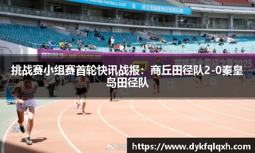 挑战赛小组赛首轮快讯战报：商丘田径队2-0秦皇岛田径队