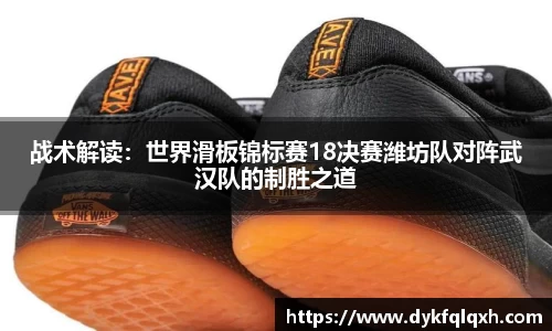 战术解读：世界滑板锦标赛18决赛潍坊队对阵武汉队的制胜之道