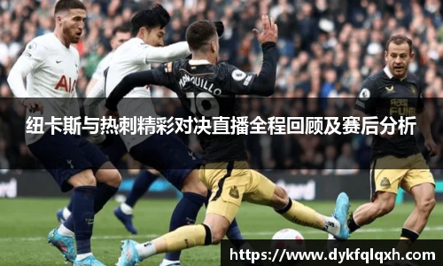 纽卡斯与热刺精彩对决直播全程回顾及赛后分析