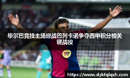 毕尔巴竞技主场迎战巴列卡诺争夺西甲积分榜关键战役